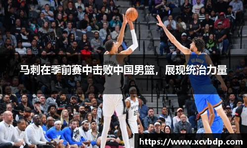 马刺在季前赛中击败中国男篮，展现统治力量