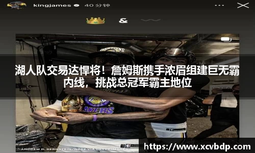 湖人队交易达悍将！詹姆斯携手浓眉组建巨无霸内线，挑战总冠军霸主地位
