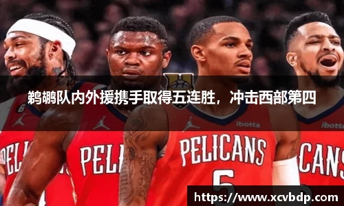 鹈鹕队内外援携手取得五连胜，冲击西部第四