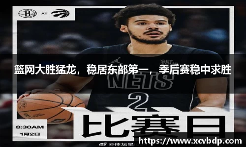 篮网大胜猛龙，稳居东部第一，季后赛稳中求胜