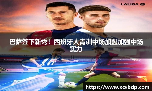 巴萨签下新秀！西班牙人青训中场加盟加强中场实力