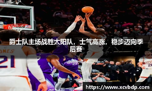 爵士队主场战胜太阳队，士气高涨，稳步迈向季后赛