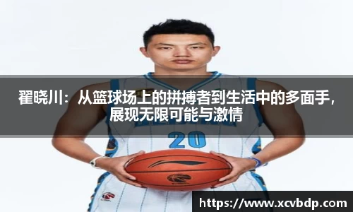 翟晓川：从篮球场上的拼搏者到生活中的多面手，展现无限可能与激情