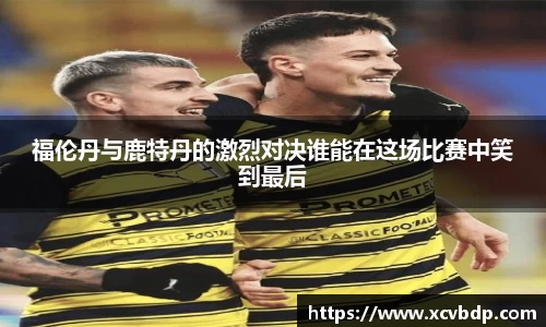 福伦丹与鹿特丹的激烈对决谁能在这场比赛中笑到最后