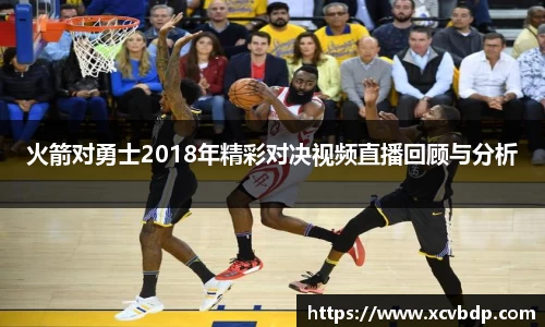火箭对勇士2018年精彩对决视频直播回顾与分析