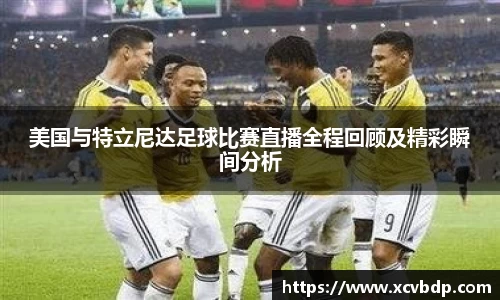 美国与特立尼达足球比赛直播全程回顾及精彩瞬间分析