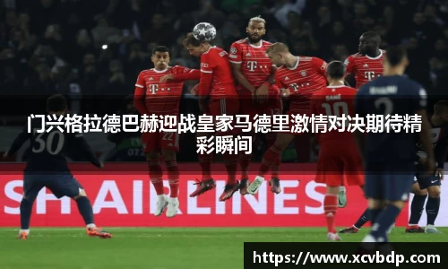 门兴格拉德巴赫迎战皇家马德里激情对决期待精彩瞬间