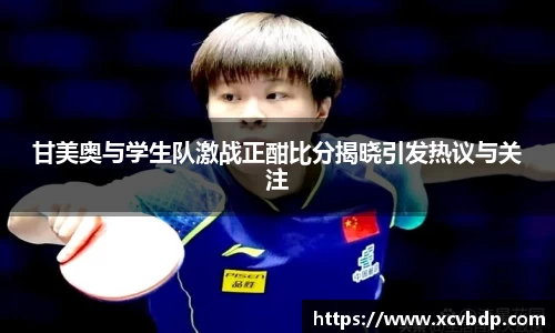 甘美奥与学生队激战正酣比分揭晓引发热议与关注