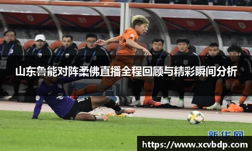 山东鲁能对阵柔佛直播全程回顾与精彩瞬间分析