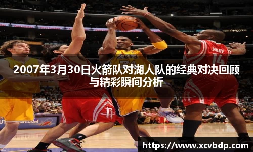 2007年3月30日火箭队对湖人队的经典对决回顾与精彩瞬间分析