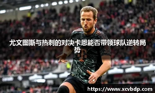 尤文图斯与热刺的对决卡恩能否带领球队逆转局势