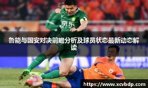 鲁能与国安对决前瞻分析及球员状态最新动态解读