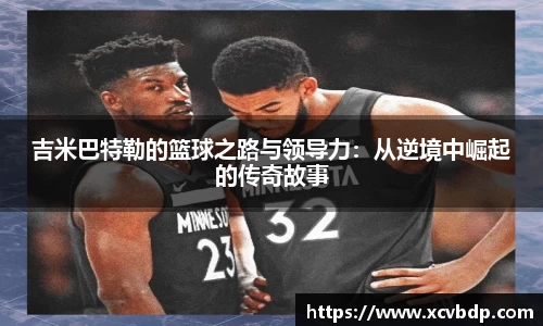 吉米巴特勒的篮球之路与领导力：从逆境中崛起的传奇故事