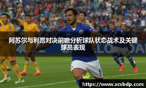 阿苏尔与利昂对决前瞻分析球队状态战术及关键球员表现