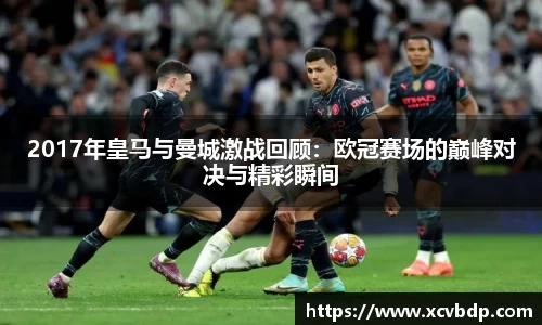 2017年皇马与曼城激战回顾：欧冠赛场的巅峰对决与精彩瞬间