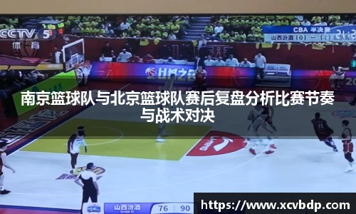 南京篮球队与北京篮球队赛后复盘分析比赛节奏与战术对决
